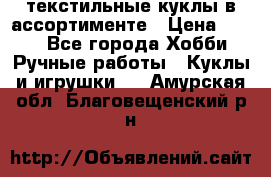 текстильные куклы в ассортименте › Цена ­ 500 - Все города Хобби. Ручные работы » Куклы и игрушки   . Амурская обл.,Благовещенский р-н